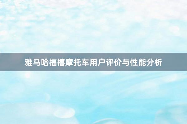 雅马哈福禧摩托车用户评价与性能分析